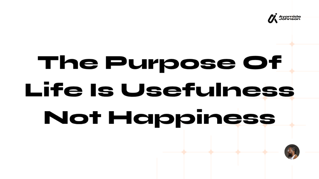 The Purpose Of Life Is Usefulness – Not Happiness